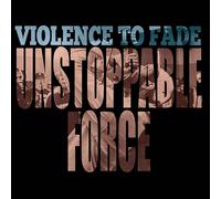 Violence to Fade - Unstoppable Force