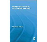 Violence, Visual Culture, and the Black Male Body Cassandra Jackson (Auteur)