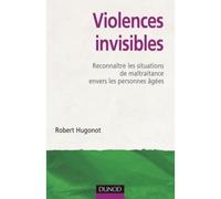 Violences invisibles - Reconnaître les situations de maltraitance envers les personnes âgées - Robert Hugonot - Dunod - broché - Essai