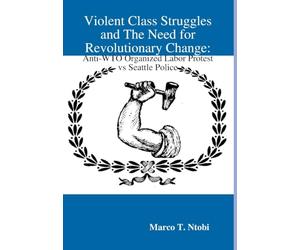 Violent Class Struggles and The Need for Revolutionary Change: Anti-WTO Organized Labor Protest vs Seattle Police