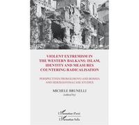 Violent extremism in the Western Balkans : Islam, identity and measures countering radicalisation Michele Brunelli (Auteur)