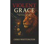 Violent Grace: The Relentless Grace of God That Transforms Lives