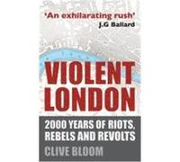 Violent London: 2000 Years of Riots, Rebels and Revolts Bloom, Clive (Auteur)