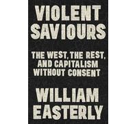Violent Saviours The West, the Rest, and Capitalism Without Consent - William Easterly - Basic Books - ebook (ePub) - Livre