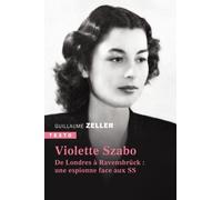 Violette Szabo - De Londres À Ravensbruck : Une Espionne Face Aux Ss