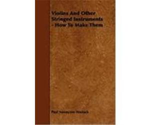 Violins and Other Stringed Instruments - How to Make Them Hasluck, Paul Nooncree, Shakespear, Henry (Auteur)