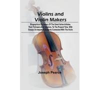 Violins And Violin Makers; Biographical Dictionary Of The Great Italian Artistes, Their Followers And Imitators, To The Present Time. With Essays On Important Subjects Connected With The Violin