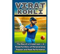 VIRAT KOHLI: The Rise of a Cricket Icon - A Powerful Story of Perseverance, Passion and Peak Performance