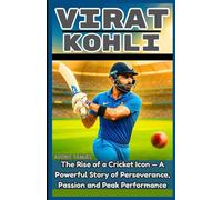 VIRAT KOHLI: The Rise of a Cricket Icon - A Powerful Story of Perseverance, Passion and Peak Performance