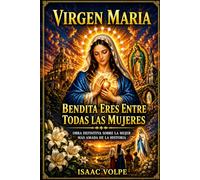 VIRGEN MARÍA, BENDITA ERES ENTRE TODAS LAS MUJERES. La obra definitiva sobre la mujer más amada de la historia.: Un viaje espiritual, histórico y cultural por la devoción mariana en el mundo