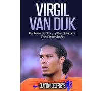 Virgil van Dijk: The Inspiring Story of One of Soccer’s Star Center Backs