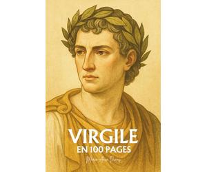 Virgile : l'essentiel de ses écrit en 100 pages: Le poète du destin romain qui enseigna que la gloire la plus haute est de comprendre la douleur humaine.