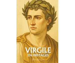 Virgile : l'essentiel de ses écrit en 100 pages: Le poète du destin romain qui enseigna que la gloire la plus haute est de comprendre la douleur humaine.