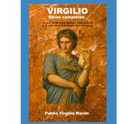 Virgilio Obras completas: La gran voz de Roma: epopeya, campo y poesía en la obra completa de Virgilio en verso y prosa