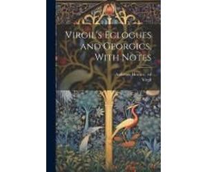 Virgil's Eclogues And Georgics, With Notes