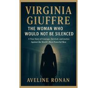 Virginia Giuffre: The Woman Who Would Not Be Silenced: A True Story of Courage, Survival, and Justice Against the World’s Most Powerful Men