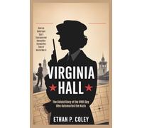 Virginia Hall: The Untold Story of the WWII Spy Who Outsmarted the Nazis: How an American Spy's Courage and Deception Turned the Tide of World War II