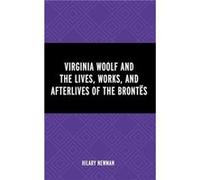 Virginia Woolf and the Lives Works and Afterlives of the Brontes by Hilary Newman Hilary Newman (Auteur)
