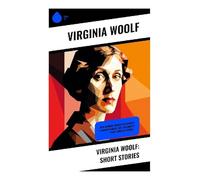 Virginia Woolf: Short Stories: Experimental Modernist Fiction of Consciousness, Memory, Gender, and Fleeting Perception