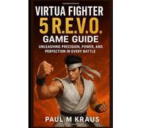 Virtua Fighter 5 R.E.V.O Game Guide: Unleashing Precision, Power and Perfection in Every Battle