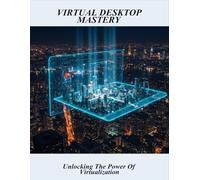Virtual Desktop Mastery: Unlocking The Power Of Virtualization