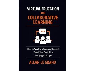 VIRTUAL EDUCATION AND COLLABORATIVE LEARNING: How to Work in a Team and Succeed-Even If You Don't Like Studying in Groups!