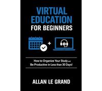 VIRTUAL EDUCATION FOR BEGINNERS: How to Organize Your Study and Be Productive in Less than 30 Days!