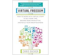 Virtual Freedom: How to Work with Virtual Staff to Buy More Time, Become More Productive, and Build Your Dream Business