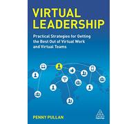 Virtual Leadership: Practical Strategies for Getting the Best Out of Virtual Work and Virtual Teams