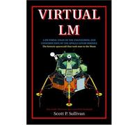 Virtual LM: A Pictoral Essay Of The Engineering And Construction Of The Apollo Lunar Module, The Historic Spacecraft That Landed Man On The Moon