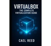 VIRTUALBOX: THE COMPLETE VIRTUALIZATION GUIDE: CREATE DEVELOPMENT ENVIRONMENTS, TEST SYSTEMS, AND HOME LABS. WINDOWS, LINUX, MACOS VMS WITH NETWORKING, STORAGE, AND AUTOMATION