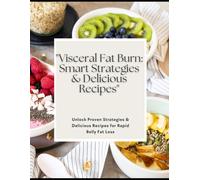 "Visceral Fat Burn: Smart Strategies & Delicious Recipes": Unlock Proven Strategies & Delicious Recipes for Rapid Belly Fat Loss