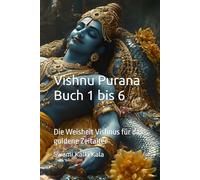 Vishnu Purana Buch 1 bis 6: Die Weisheit Vishnus für das goldene Zeitalter