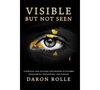 VISIBLE BUT NOT SEEN: A Spiritual and Cultural Exploration of Systemic Overlooking, Recognition, and Purpose