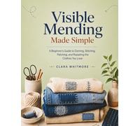 Visible Mending Made Simple: A Beginner’s Guide to Darning, Stitching, Patching, and Repairing the Clothes You Love