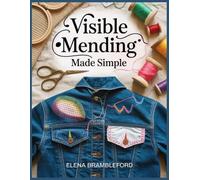 Visible Mending Made Simple: A Beginner’s Guide to Repairing Jeans, Sweaters, Socks, and Shirts with Darning, Patching, Sashiko-Style Stitches, and Decorative Sewing