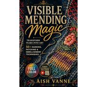 VISIBLE MENDING MAGIC: Transform Tears into Art; 50+ Darning, Patching & Embellishment Techniques