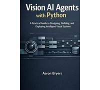Vision AI Agents with Python: A Practical Guide to Designing, Building, and Deploying intelligent Visual Systems