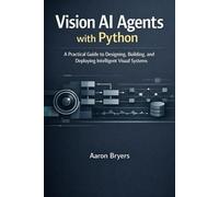 Vision AI Agents with Python: A Practical Guide to Designing, Building, and Deploying intelligent Visual Systems