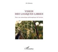 Vision Des Logiques Libres - Pour Une Sémantique Philosophique De L'artiste