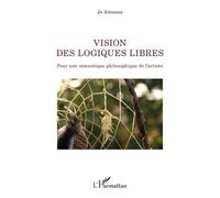 Vision Des Logiques Libres - Pour Une Sémantique Philosophique De L'artiste