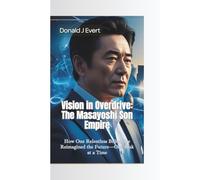 VISION IN OVERDRIVE: The Masayoshi Son Empire-How One Relentless Billionaire Reimagined the Future-One Risk at a Time