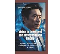 VISION IN OVERDRIVE: The Masayoshi Son Empire-How One Relentless Billionaire Reimagined the Future-One Risk at a Time