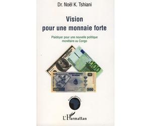 Vision pour une monnaie forte Plaidoyer pour une nouvelle politique monétaire au Congo - Noel K. Tshiani M. - L'harmattan - broché - Etude