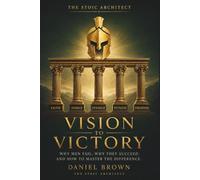 Vision to Victory: Why Men Fail, Why They Succeed, and How to Master the Difference