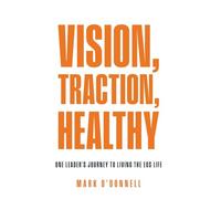 Vision, Traction, Healthy: One Leader's Journey to Living the EOS Life