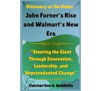 Visionary at the Helm: John Furner’s Rise and Walmart’s New Era: “Steering the Giant Through Innovation, Leadership, and Unprecedented Change”