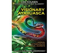 Visionary Ayahuasca: A Manual for Therapeutic and Spiritual Journeys
