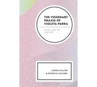 Visionary Praxis of Violeta Parra, The: Music, Poetry, and Art