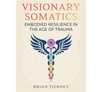 Visionary Somatics Embodied Resilience in the Age of Trauma - Brian Tierney - Healing Arts Press - ebook (ePub) - Livre